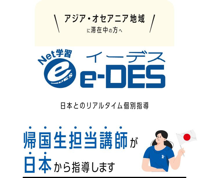 アジア・オセアニア地域に滞在中の方へ Net学園e-DES(イーデス) - 帰国生担当講師が日本から指導します