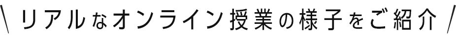 リアルなオンライン授業の様子をご紹介