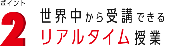 ポイント2 世界中から受講できるリアルタイム授業