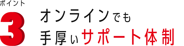 ポイント3 オンラインでも手厚いサポート体制